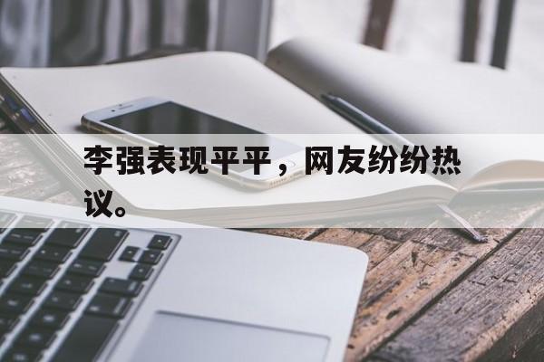 李强表现平平，网友纷纷热议。